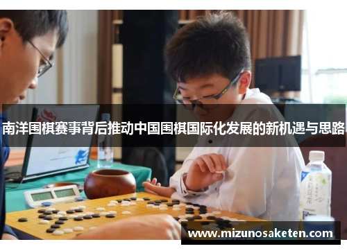 南洋围棋赛事背后推动中国围棋国际化发展的新机遇与思路